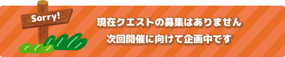 現在クエストの募集はありません。次回開催に向けて企画中です。