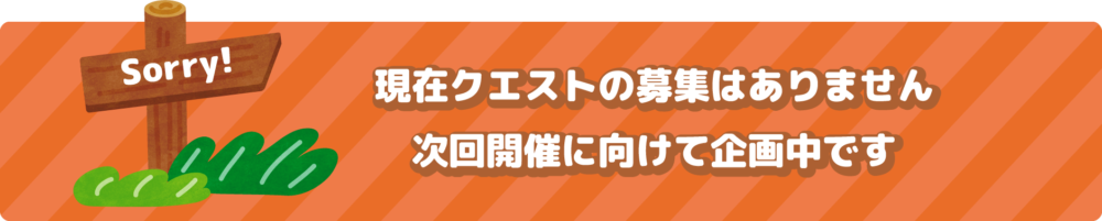 現在クエストの募集はありません。次回開催に向けて企画中です。